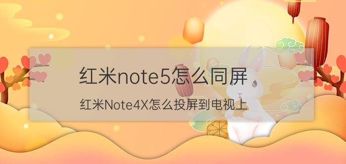 红米note5怎么同屏 红米Note4X怎么投屏到电视上？